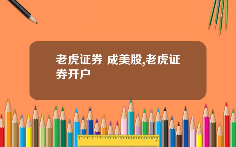 老虎证券 成美股,老虎证券开户